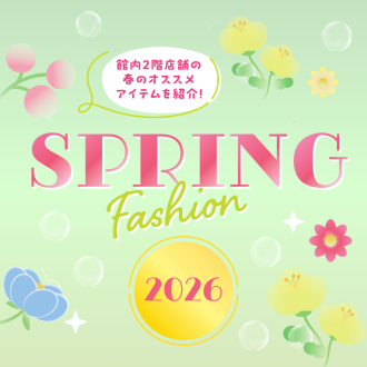 SPRING fashion ～館内2階店舗の春のオススメアイテムを紹介！～