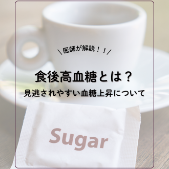【医師が解説】食後高血糖とは？見逃されやすい血糖上昇について